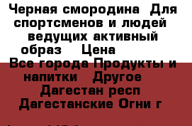 Sport Active «Черная смородина» Для спортсменов и людей, ведущих активный образ  › Цена ­ 1 200 - Все города Продукты и напитки » Другое   . Дагестан респ.,Дагестанские Огни г.